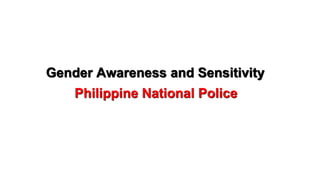 Gender Awareness and Sensitivity
Philippine National Police
 