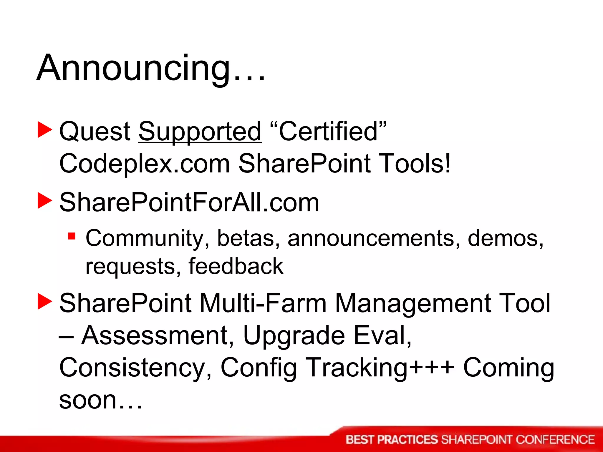 Announcing… Quest  Supported  “Certified” Codeplex.com SharePoint Tools!  SharePointForAll.com Community, betas, announcements, demos, requests, feedback SharePoint Multi-Farm Management Tool – Assessment, Upgrade Eval, Consistency, Config Tracking+++ Coming soon… 