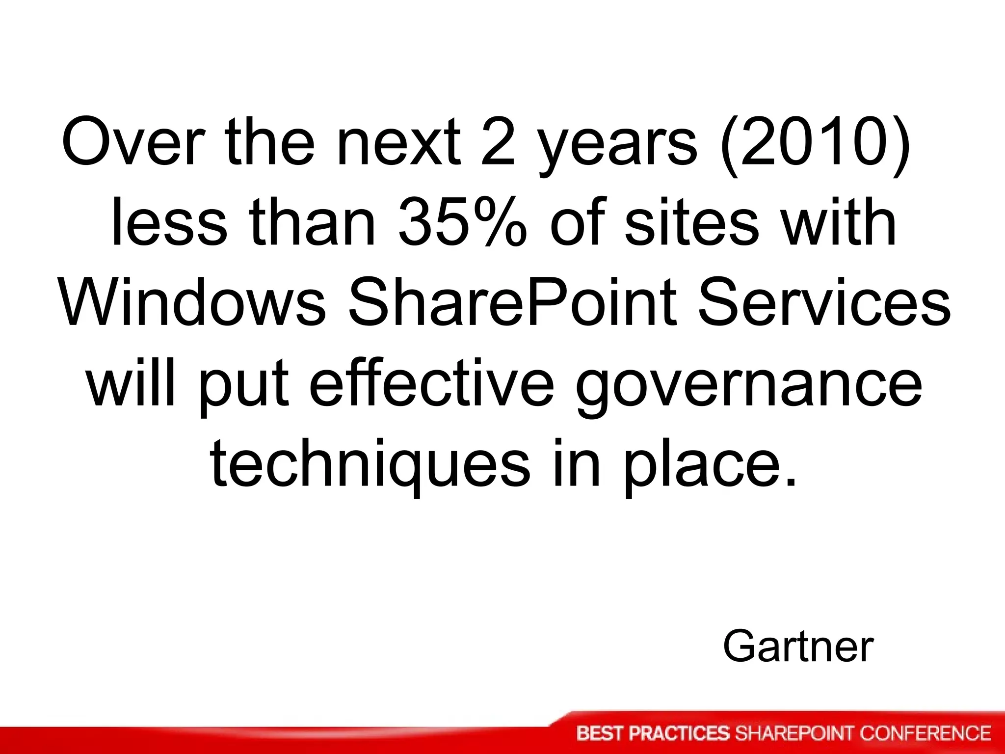 Over the next 2 years (2010) less than 35% of sites with Windows SharePoint Services will put effective governance techniques in place. Gartner 