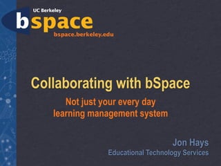Collaborating with bSpace
      Not just your every day
   learning management system

                                  Jon Hays
               Educational Technology Services
 