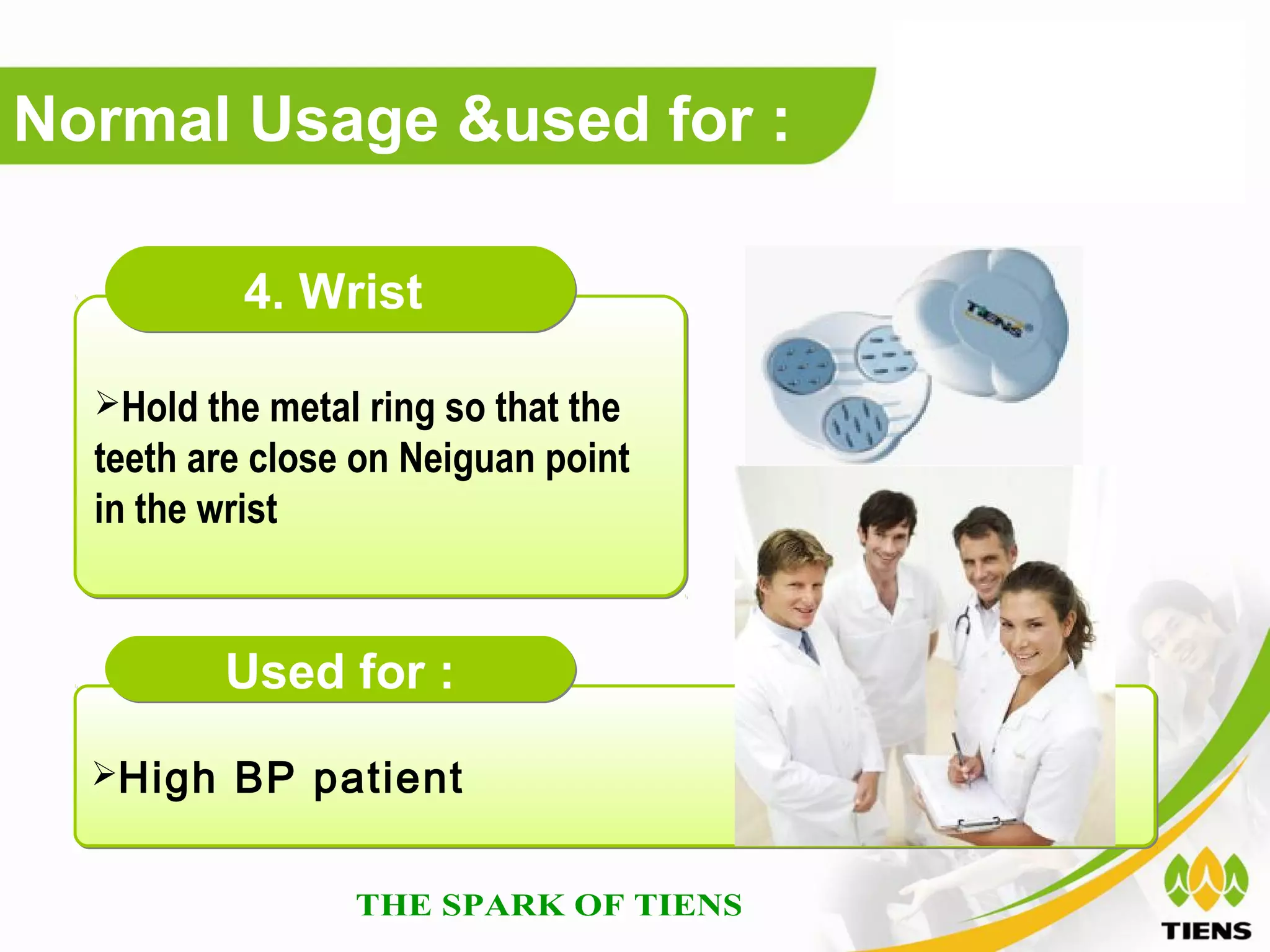 Normal Usage &used for :

           4. Wrist

  Hold the metal ring so that the
  teeth are close on Neiguan point
  in the wrist


          Used for :
  High   BP patient
 