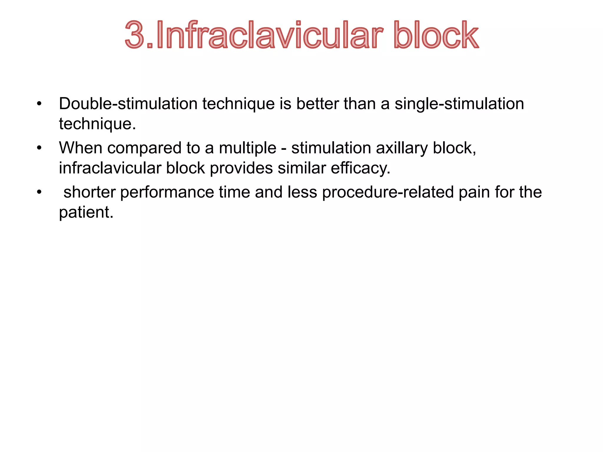 • Double-stimulation technique is better than a single-stimulation
technique.
• When compared to a multiple - stimulation axillary block,
infraclavicular block provides similar efficacy.
• shorter performance time and less procedure-related pain for the
patient.
 