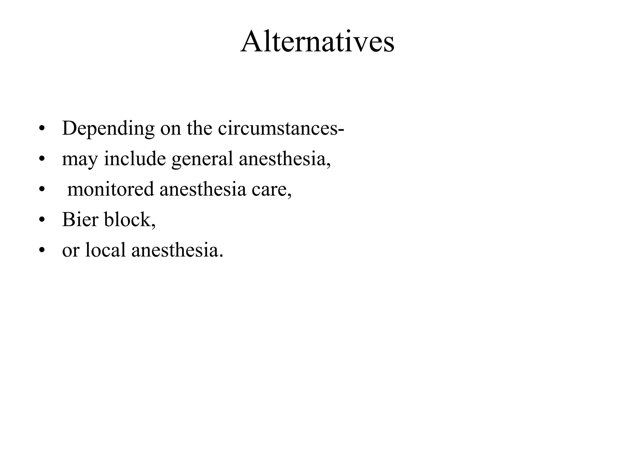 Alternatives
• Depending on the circumstances-
• may include general anesthesia,
• monitored anesthesia care,
• Bier block,
• or local anesthesia.
 