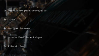 De cervejeiro para cervejeiro
Ser Local
Harmonizar Sabores
Vir com a Família e Amigos
Ir Além do Bar
© Confidential - All rights reserved
 