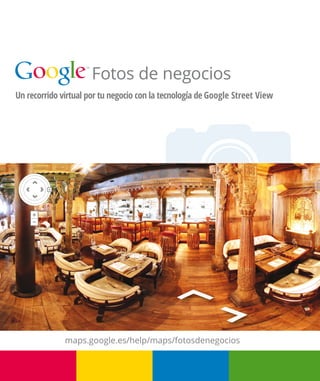 Fotos de negocios
Un recorrido virtual por tu negocio con la tecnología de Google Street View




              maps.google.es/help/maps/fotosdenegocios
 