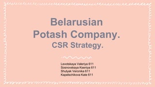 Belarusian
Potash Company.
CSR Strategy.
Levotskaya Valeriya 611
Sosnovskaya Kseniya 611
Shulyak Veronika 611
Kapelschikova Kate 611
 