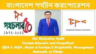বাাংলাদেশ পর্ য
টন করদপাদরশন
Md Shaifullar Rabbi
Tourism Educator and Consultant
BBA & MBA ,Major in Tourism & Hospitality Management
University of Dhaka
 
