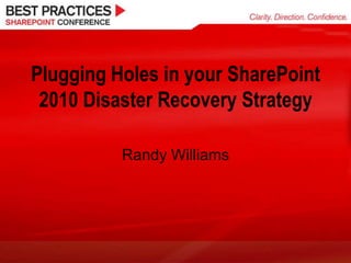 Plugging Holes in your SharePoint 2010 Disaster Recovery Strategy Randy Williams 