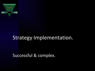 Strategy Implementation.  Successful & complex. 