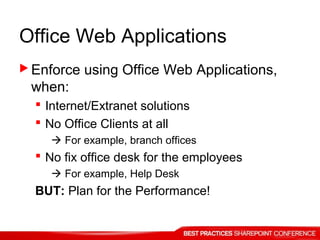 Office Web Applications
 Enforce using Office Web Applications,
when:
 Internet/Extranet solutions
 No Office Clients at all
 For example, branch offices
 No fix office desk for the employees
 For example, Help Desk
BUT: Plan for the Performance!
 