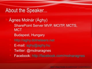 About the Speaker...
 Ágnes Molnár (Ághy)
 SharePoint Server MVP, MCITP, MCTS,
MCT
 Budapest, Hungary
 http://aghy.dotneteers.net
 E-mail: aghy@aghy.hu
 Twitter: @molnaragnes
 Facebook: http://facebook.com/molnaragnes
 