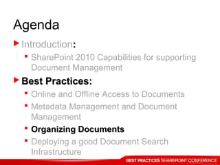 Agenda
 Introduction::
 SharePoint 2010 Capabilities for supporting
Document Management
 Best Practices:Best Practices:
 Online and Offline Access to Documents
 Metadata Management and Document
Management
 Organizing DocumentsOrganizing Documents
 Deploying a good Document Search
Infrastructure
 