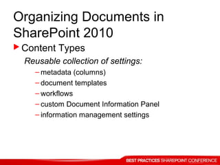 Organizing Documents in
SharePoint 2010
 Content Types
Reusable collection of settings:
– metadata (columns)
– document templates
– workflows
– custom Document Information Panel
– information management settings
 