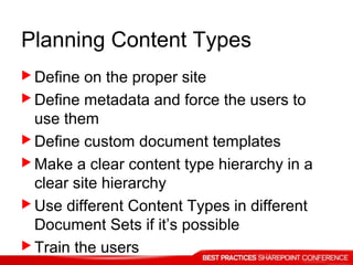 Planning Content Types
 Define on the proper site
 Define metadata and force the users to
use them
 Define custom document templates
 Make a clear content type hierarchy in a
clear site hierarchy
 Use different Content Types in different
Document Sets if it’s possible
 Train the users
 