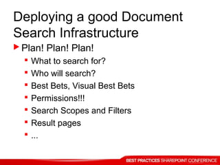 Deploying a good Document
Search Infrastructure
 Plan! Plan! Plan!
 What to search for?
 Who will search?
 Best Bets, Visual Best Bets
 Permissions!!!
 Search Scopes and Filters
 Result pages
 ...
 