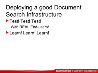 Deploying a good Document
Search Infrastructure
 Test! Test! Test!
With REAL End-users!
 Learn! Learn! Learn!
 
