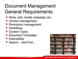 Document Management
General Requirements
 Store, edit, modify metadata, etc.
 Version management
 Permission management
 Workflows
 Content Types
 Document Templates
 Extensibility
 Search – and Find...
 