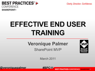 Clarity. Direction. Confidence.




      EFFECTIVE END USER
           TRAINING
                   Veronique Palmer
                     SharePoint MVP

                       March 2011

@veroniquepalmer         #BPC11   BEST PRACTICES CONFERENCE SHAREPOINT
 