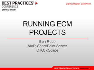 Running ECM projects Ben Robb MVP, SharePoint Server CTO, cScape 