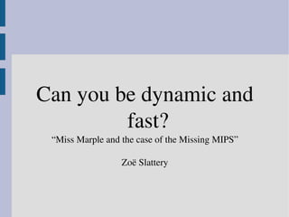 Can you be dynamic and 
         fast?
 “Miss Marple and the case of the Missing MIPS”

                  Zoë Slattery
 