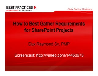How to Best Gather Requirements
     for SharePoint Projects

       Dux Raymond Sy, PMP

Screencast: http://vimeo.com/14460673
 