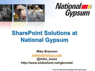 1
SharePoint Solutions at
National Gypsum
Mike Brannon
mikeb@natgyp.com
@mike_moss
http://www.slideshare.net/gbcmeb/
From The SharePoint Strategic Planning Process
 