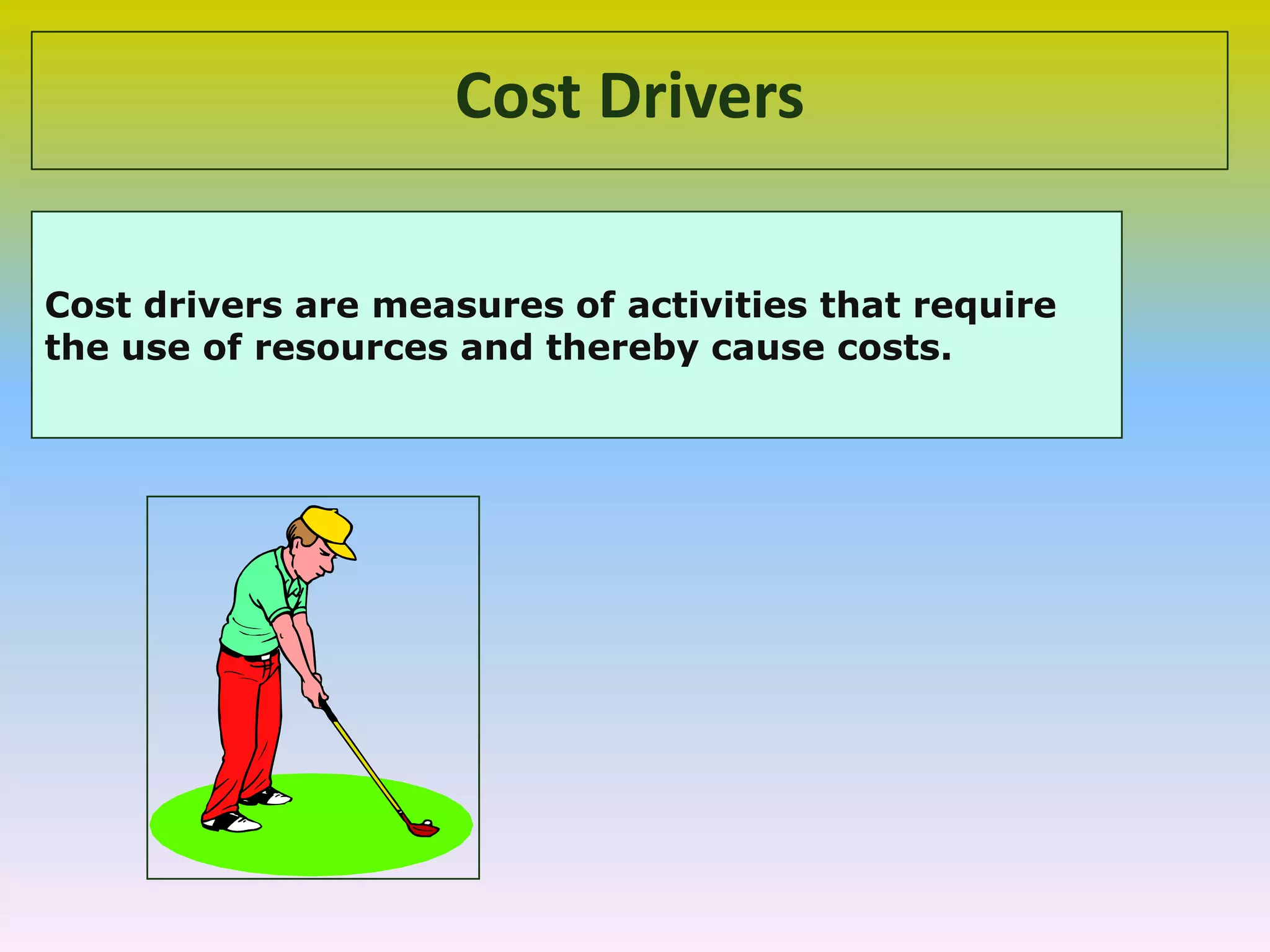 Cost Drivers
Cost drivers are measures of activities that require
the use of resources and thereby cause costs.
 