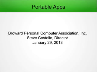 Portable Apps



Broward Personal Computer Association, Inc.
         Steve Costello, Director
            January 29, 2013
 