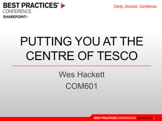 Putting you at the centre of Tesco Wes Hackett COM601 