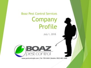 Boaz Pest Control Services
Company
Profile
July 1, 2018
www.pestcontrolph.com | Tel: 729-3434 |Mobile: 0922-865-5906
 