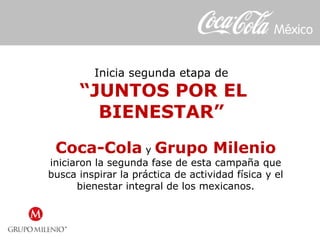 Inicia segunda etapa de
“JUNTOS POR EL
BIENESTAR”
Coca-Cola y Grupo Milenio
iniciaron la segunda fase de esta campaña que
busca inspirar la práctica de actividad física y el
bienestar integral de los mexicanos.
 