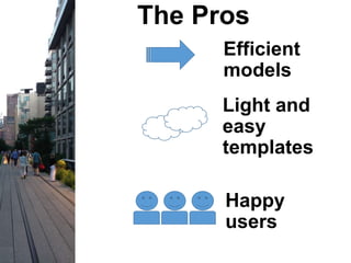 The Pros
Efficient
models
Light and
easy
templates
Happy
users
 