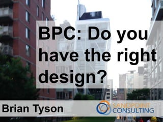 BPC: Do you
have the right
design?
Brian Tyson
 