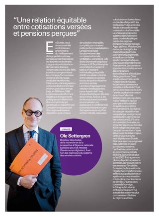 “Une relation équitable                                                         volontairement cette date a
                                                                                un double effet positif : les

entre cotisations versées                                                       droits accumulés sont plus
                                                                                élevés et le coefﬁcient de
                                                                                conversion plus favorable.
et pensions perçues”                                                            La philosophie de notre
                                                                                système est ﬁnalement
                                                                                assez proche de celle par
                                                                                points des régimes
                     n Suède, nous           de cotisation intangible,


          E          avons aussi été
                     confrontés au
                     phénomène
                     du vieillissement
          de la population et à ses
                                             complété par une assez
                                             petite partie en capitalisation.
                                             Le régime de base
                                             fonctionne avec des
                                             comptes notionnels,
                                                                                complémentaires français
                                                                                Agirc et Arrco. Mais le nôtre
                                                                                demeure plus rigide, les
                                                                                paramètres étant ﬁxés
                                                                                pour une longue période,
                                                                                en excluant de fait les
          conséquences ﬁnancières            véritables « compteurs » de        ajustements périodiques
          sur le système de retraite.        droits à la retraite acquis par    pour cause de problème de
          Les grands partis (sociaux-        chaque actif. Sa philosophie       ﬁnancement. Les pensions
          démocrates, libéraux,              est proche d’un système            s’ajustent automatiquement
          conservateurs) ont, dès 1994,      basé sur l’épargne                 à la conjoncture
          trouvé un compromis sur            individuelle, puisqu’elle          économique et à l’évolution
          les principes d’un nouveau         établit une relation directe       démographique. Cette
          système aﬁn de ne pas              entre cotisations versées          année par exemple, après
          multiplier les réformes.           tout au long de la vie active      huit années de hausse,
          L’élaboration de la législation    et droits à retraite.              les pensions versées aux
          a pris une dizaine d’années        La notion d’âge légal de la        retraités ont chuté de 3 % et
          environ, avec deux temps           retraite n’existe plus chez        diminueront encore de 4,3 %
          forts, en 1994 et en 1998.         nous.A partir de 61 ans,           l’année prochaine en raison
          Le processus de réforme a          chaque Suédois part à la date      de la crise. Cela n’est
          résisté aux changements            de son choix.Au jour J, les        évidemment pas populaire,
          politiques car il était le fruit   droits acquis sont convertis       mais c’est le prix à payer
          d’un compromis, qui                en une pension, en                 pour garantir la stabilité
          constituait un objectif en soi.    appliquant un coefﬁcient de        du système en matière
          Ce système est composé             conversion tenant compte           de ﬁnancement. Ce régime
          d’un régime de base en             de l’espérance de vie. Pour        de base par répartition est
          répartition, avec un taux          un futur retraité, repousser       complété par un régime par
                                                                                capitalisation, alimenté par
                                                                                des cotisations (2,5 % de la
                                                                                rémunération) versées, au
                                                                                choix de l’assuré, sur l’un des
                                                                                800 fonds privés proposés.
                         ( L’INVITÉ )
                                                                                L’emploi des seniors n’a pas
                                                                                été un sujet de débat majeur,
                        Ole Settergren                                          car leur taux d’activité
                                                                                était déjà élevé en Suède.
                        Directeur des études,
                                                                                Et ce taux a encore progressé
                        de la recherche et de la
                        prospective à l’Agence nationale                        depuis la mise en place
                        suédoise pour les retraites                             du nouveau système.
                        (Pensionsmyndigheten), il est                           Les Suédois partent ainsi
                        l’un des ingénieurs du système                          en moyenne à la retraite
                        des retraites suédois.                                  à 63 ans, soit un an de plus
                                                                                qu’en 2000. Il n’y a pas non
                                                                                plus eu de polémique sur la
                                                                                pénibilité, car ce sujet relève
                                                                                des textes sur l’invalidité.
                                                                                En revanche, la question de
                                                                                l’égalité hommes/femmes a
                                                                                été beaucoup discutée et un
                                                                                système de compensation
                                                                                mis en place pour les mères
                                                                                de famille. D’autres pays
                                                                                comme la Norvège,
                                                                                la Pologne, la Lettonie
                                                                                et l’Italie ont aujourd’hui
                                                                                adopté des systèmes plus
                                                                                ou moins semblables
                                                                                au régime suédois.
 