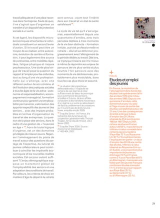 travail adéquate et d’une place recon-     sont connus : avant tout l’intérêt
nue dans l’entreprise. Faute de quoi,      dans son travail et un état de santé
il ne s’agirait que d’organiser un         satisfaisant 14.
transfert d’un dispositif de protection
sociale à un autre.                        Le cycle de vie tel qu’il s’est orga-
                                           nisé, essentiellement depuis une
A cet égard, les dispositifs micro-        quarantaine d’années, avec trois
économiques et les facteurs indivi-        périodes dédiées à trois moments                                           LES TERMES
                                                                                                                    DE L’ÉQUATION
duels constituent un second levier         de la vie bien distincts – formation
d’action. Si le travail peut être un       initiale, activité professionnelle et
moyen de se réaliser, entre autono-        retraite – devrait se déformer pro-
mie, évolution de carrière et forma-       gressivement avec l’allongement de
tion, il peut également être source        la période dédiée au travail. Dès lors,
de contraintes, entre mobilités répé-      ce triptyque linéaire est-il le mieux
tées, fatigue physique et risques          à même de répondre aux enjeux de
psychosociaux. Une durée plus lon-         parcours de vie plus variés et plus
gue de travail pose la question du         heurtés ? Un parcours avec des
rapport à l’emploi pour les individus,     moments de vie décloisonnés, pro-
                                                                                     FOCUS
tout au long d’une vie profession-         bablement plus modulable, dans
nelle qui s ’allonge, avec une             tous les cas plus choisi et assumé.       Etudes et emploi
réﬂexion autour de son contenu et          12
                                                                                     des jeunes
                                              La situation démographique
de l’évolution des pratiques sociales      défavorable et/ou l’incapacité de         En France, la révolution de
à tous les âges de la vie active : auto-   certains de ces régimes à créer           l’allongement de la durée des
nomie et responsabilisation, accom-        sufﬁsamment de valeur économique          études s’est opérée entre la ﬁn
                                           pour autoﬁnancer les pensions,            des années 1970 et le milieu
pagnement managérial, formation            actuelles et futures, de leurs afﬁliés    des années 1990. Depuis une
continue pour garantir une employa-        conduisent à des transferts horizontaux   quinzaine d’années, cette
bilité permanente, valorisation des        d’un régime à un autre qui aboutissent    durée évolue peu (ou pas)
                                           de facto au prélèvement de cotisations    et l’âge moyen de sortie des
apports respectifs des jeunes et des       qui n’ouvrent pas de droits.Source :      études s’est stabilisé autour de
seniors… avec des impacts proba-           Insee, enquête emploi 2009.               21 ans. Une des conséquences
                                           13
bles en termes d’organisation du              Enquête Senior : Air France, à la      directes a été que le taux
                                           recherche des dynamiques de               d’emploi des 20-24 ans
travail et des entreprises. La ques-       coopération générationnelle.Thomas        a baissé de 23,4 points entre
tion de la place des seniors, dans le      Troadec, Anne-Claude Hinault, LSCI,       1983 et 1997 Depuis 2001,
                                                                                                  .
cadre d’une gestion de « l’avancée         février 2002.                             ce taux se situe en France
                                           14
en âge » 13, hors de toute logique            Enquête Share 2004. Source :           autour de 50 %, mais demeure
                                           Economie et Statistiques,                 inférieur à celui constaté dans
d’urgence, est un des domaines             n° 403-404, 2007  .                       certains pays européens
privilégiés de mise en œuvre. Repen-                                                 (Pays-Bas 77 % ou Royaume-
ser l’aménagement du poste de                                                        Uni 67 %).Trois phénomènes
travail autour des questions du par-                                                 l’expliquent en partie : un taux
                                                                                     d’emploi des 20-24 ans, sortis
tage de l’expertise, du tutorat de                                                   des études, inférieur à celui
jeunes collaborateurs peut contri-                                                   observé au Royaume-Uni ou
buer à concilier les impératifs éco-                                                 en Suède, une proportion plus
                                                                                     importante de jeunes au
nomiques et les nouvelles réalités                                                   chômage (10 % en France,
sociales. Est-ce pour autant sufﬁ-                                                   contre 2 % aux Pays-Bas et 8 %
sant ? L ’enjeu démographique sup-                                                   en Allemagne), mais aussi une
pose un traitement global de                                                         faible part des jeunes Français
                                                                                     combinant études et emploi
l’employabilité des seniors et une                                                   (11 % d’entre eux) par rapport
adaptation des conditions de travail.                                                aux Pays-Bas (35 %),
Par ailleurs, les critères de choix en                                               au Danemark (31 %)
                                                                                     ou à l’Allemagne (23 %).
matière d’âge de départ à la retraite




                                                                                                                              29
 