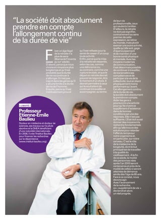 “La société doit absolument                                                              de leur vie
                                                                                         professionnelle, ceux
prendre en compte                                                                        qui veulent s’arrêter.
                                                                                         D’ailleurs, la retraite

l’allongement continu                                                                    ne doit pas signiﬁer,
                                                                                         contrairement au sens
                                                                                         premier de cette
de la durée de vie”                                                                      expression, se retirer
                                                                                         du monde, mais plutôt
                                                                                         exercer une autre activité,
                                                                                         quelle qu’elle soit, gage
                                    ixer un âge légal     qu’il est néfaste pour la


                         F
                                                                                         d’épanouissement
                                    de la retraite n’a    santé de cesser d’un coup      et de maintien d’une
                                    plus de sens          toute activité.                bonne santé physique
                                    (Bismarck l’inventa   Enﬁn, parce que la mise        et mentale. Avec les
                                    au XIXe siècle).      à la retraite est ressentie,   moyens modernes
                           D’abord, parce que nous        selon les cas, comme           de communication,
                           vivons en moyenne plus         une délivrance ou,             il est désormais possible
                           longtemps et qu’il est         au contraire, comme une        de continuer à travailler,
                           probable que la durée          rupture brutale, et que le     de transmettre ses
                           de vie va continuer à          départ en retraite devrait     compétences et de
                           s’allonger. Il n’est pas       pouvoir se négocier, être      participer à la vie de la
                           inscrit dans les gènes qu’il   le moment d’un choix. Il       collectivité, tout en étant
                           y ait une limite à la durée    devrait permettre à ceux       physiquement moins
                           de vie de l’homme.             qui le souhaitent de           performant qu’avant.
                           Ensuite, parce qu’il est       continuer à travailler et      Cet allongement continu
                           médicalement prouvé            accompagner, au terme          de la durée de vie,
                                                                                         la société doit absolument
                                                                                         le prendre en compte.
                                                                                         Aider les gens à
                                                                                         poursuivre une activité
  ( L’INVITÉ )                                                                           pour qu’ils vivent ce
                                                                                         supplément d’existence
 Professeur                                                                              dans de bonnes
                                                                                         conditions est une des
 Etienne-Emile                                                                           réponses. Elle n’est pas
 Baulieu                                                                                 sufﬁsante. L ’Etat doit aussi
                                                                                         donner des moyens à la
 Docteur en médecine et docteur ès
 sciences, ses travaux sur la pilule                                                     recherche fondamentale
 abortive et la DHEA bénéﬁcient                                                          aﬁn qu’elle trouve des
 d’une notoriété internationale.                                                         solutions pour retarder
 En 2008, il crée l’Institut Baulieu                                                     l’effet du temps sur
 pour ﬁnancer les recherches                                                             notre organisme et,
 sur la dépendance                                                                       en particulier, sur notre
 (www.institut-baulieu.org).                                                             cerveau. C’est le rôle
                                                                                         de la médecine de la
                                                                                         longévité, dont le but
                                                                                         principal est de travailler
                                                                                         à la qualité du
                                                                                         vieillissement. A la ﬁn
                                                                                         de ce siècle, la moitié
                                                                                         des personnes nées
                                                                                         après l’an 2000 seront
                                                                                         centenaires et près de la
                                                                                         moitié de celles-ci seront
                                                                                         atteintes de démence
                                                                                         sénile dès l’âge de 85 ans.
                                                                                         Face à ce constat, nous
                                                                                         devons agir.
                                                                                         Avec l’avancement
                                                                                         de la recherche,
                                                                                         ce « supplément de vie »
                                                                                         deviendrait alors
                                                                                         un réel progrès.
 