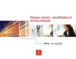 Réseaux sociaux : sensibilisation et
bonnes pratiques




           BPCE – 31 mai 2012
 
