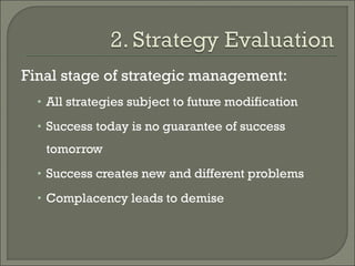 Final stage of strategic management:
  • All strategies subject to future modification

  • Success today is no guarantee of success

   tomorrow
  • Success creates new and different problems

  • Complacency leads to demise
 