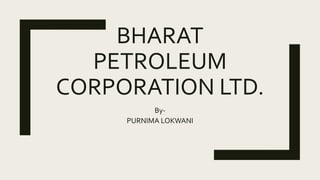 BHARAT
PETROLEUM
CORPORATION LTD.
By-
PURNIMA LOKWANI
 