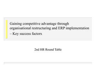 Gaining competitive advantage through organisational restructuring and ERP implementation – Key success factors   2nd HR Round Table 