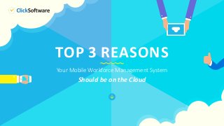 Your Mobile Workforce Management System
Should be on the Cloud
TOP 3 REASONS
 