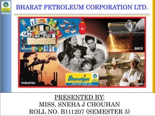 BHARAT PETROLEUM CORPORATION LTD.

PRESENTED BY:
MISS. SNEHA J CHOUHAN
ROLL NO. B111207 (SEMESTER 5)
H1 Review : 2012-13
Review : Apr – Dec 12

 