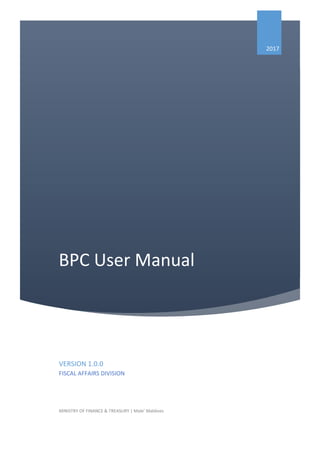 BPC User Manual
2017
VERSION 1.0.0
FISCAL AFFAIRS DIVISION
MINISTRY OF FINANCE & TREASURY | Male’ Maldives
 