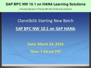 SAP BPC NW 10
CloneSkills Starting New Batch
SAP BPC NW 10.1 on SAP HANA
Date: March 23, 2014
Time: 7:30 am PST
SAP BPC NW 10.1 on HANA Learning Solutions
a Practical Approach To Training With Real-Life Business Scenarios
 