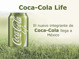 Coca-Cola Life
El nuevo integrante de
Coca-Cola llega a
México
 