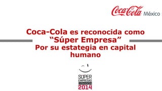 Coca-Cola es reconocida como
“Súper Empresa”
Por su estategia en capital
humano
 