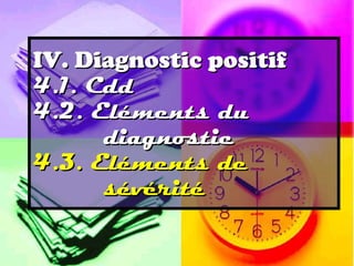 IV. Diagnostic positif
4.1. Cdd
4.2. Eléments du
      diagnostic
4.3. Eléments de
      sévérité
 