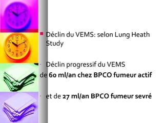    Déclin du VEMS: selon Lung Heath
    Study

- Déclin progressif du VEMS
de 60 ml/an chez BPCO fumeur actif

-   et de 27 ml/an BPCO fumeur sevré
 