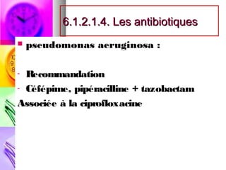 6.1.2.1.4. Les antibiotiques
   pseudomonas aeruginosa :

- Recommandation
- Céfépime, pipéracilline + tazobactam

Associée à la ciprofloxacine
 