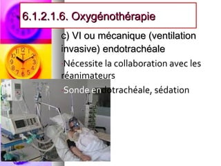 6.1.2.1.6. Oxygénothérapie
       c) VI ou mécanique (ventilation
       invasive) endotrachéale
       -Nécessite la collaboration avec les
       réanimateurs
       -Sonde endotrachéale, sédation
 